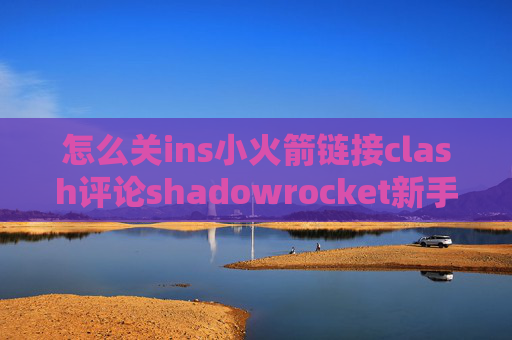 怎么关ins小火箭链接clash评论shadowrocket新手入门