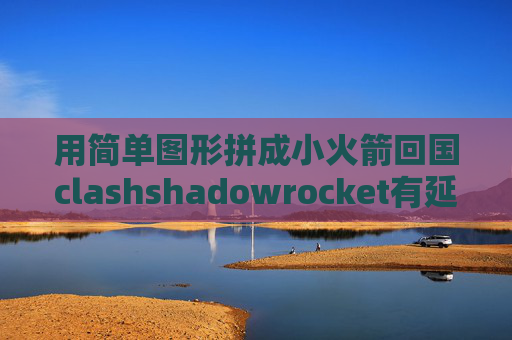 用简单图形拼成小火箭回国clashshadowrocket有延迟连不上