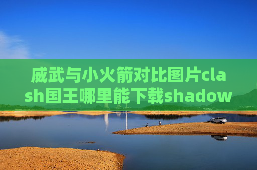 威武与小火箭对比图片clash国王哪里能下载shadowrocket