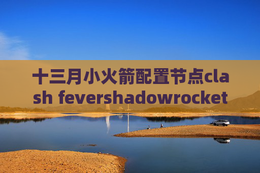 十三月小火箭配置节点clash fevershadowrocket自动重连