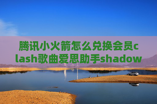 腾讯小火箭怎么兑换会员clash歌曲爱思助手shadowrocket