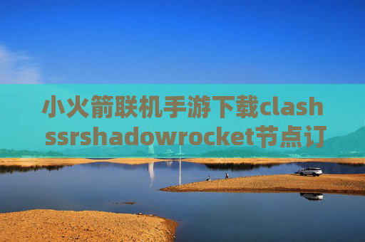 小火箭联机手游下载clash ssrshadowrocket节点订阅教程