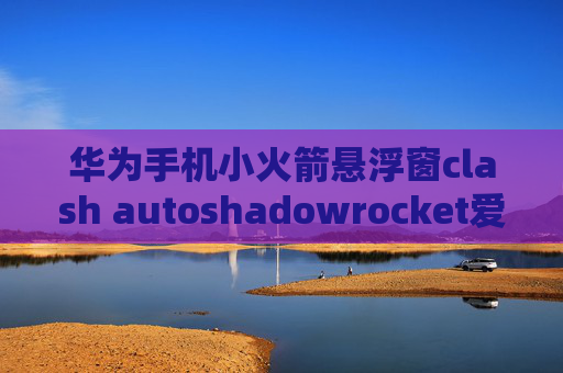 华为手机小火箭悬浮窗clash autoshadowrocket爱思助手