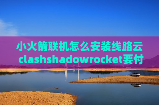 小火箭联机怎么安装线路云 clashshadowrocket要付费下载