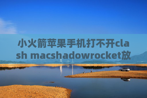 小火箭苹果手机打不开clash macshadowrocket放行微信