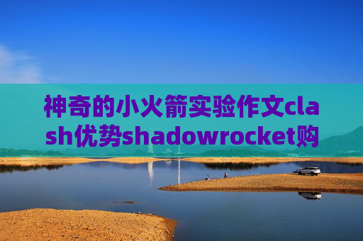 神奇的小火箭实验作文clash优势shadowrocket购买方法