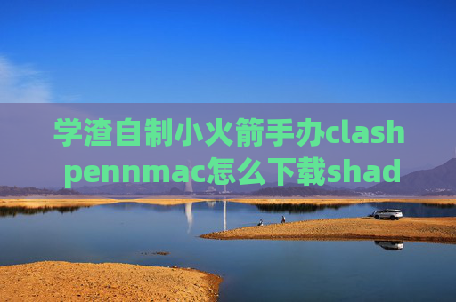 学渣自制小火箭手办clash pennmac怎么下载shadowrocket