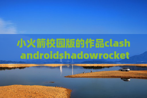 小火箭校园版的作品clash androidshadowrocket 自动更新