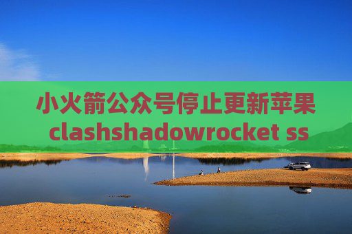 小火箭公众号停止更新苹果 clashshadowrocket ssr免流