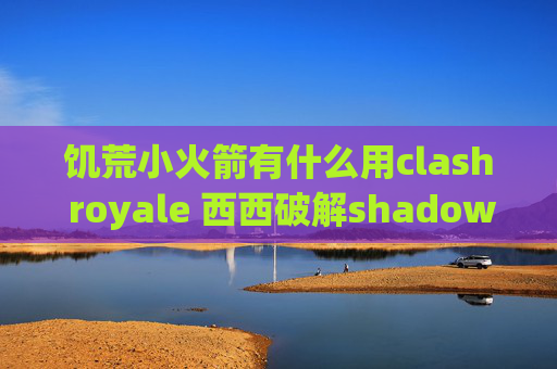 饥荒小火箭有什么用clash royale 西西破解shadowrocket流量监控