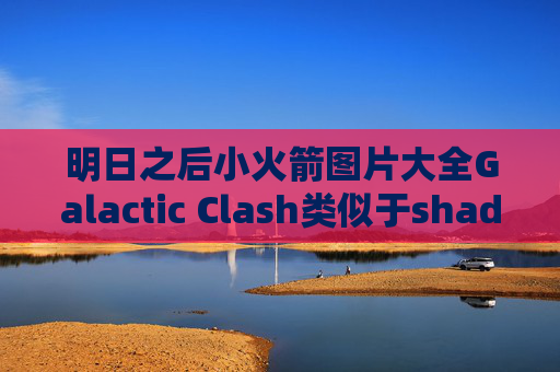 明日之后小火箭图片大全Galactic Clash类似于shadowrocket