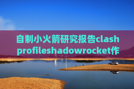 自制小火箭研究报告clash profileshadowrocket作者是谁