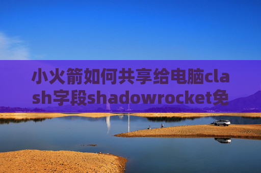 小火箭如何共享给电脑clash字段shadowrocket免费ss节点