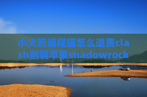 小火箭编程猫怎么退费clash削弱苹果shadowrocket免费借点