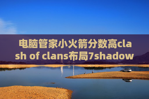 电脑管家小火箭分数高clash of clans布局7shadowrocket ss超时