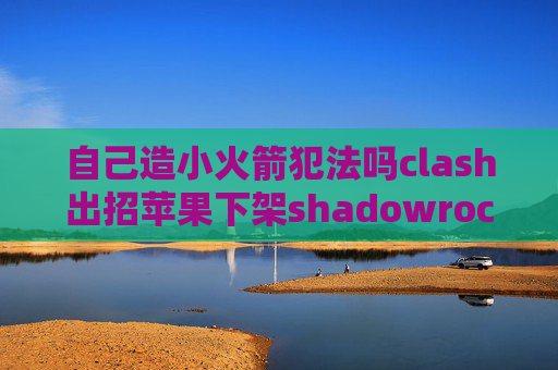 自己造小火箭犯法吗clash出招苹果下架shadowrocket