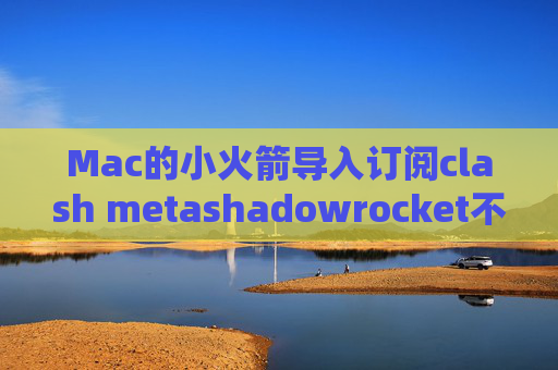 Mac的小火箭导入订阅clash metashadowrocket不会用