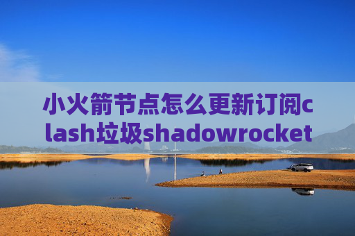 小火箭节点怎么更新订阅clash垃圾shadowrocket已购账号