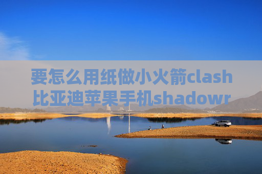 要怎么用纸做小火箭clash比亚迪苹果手机shadowrocket教程