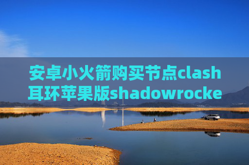 安卓小火箭购买节点clash耳环苹果版shadowrocket配置