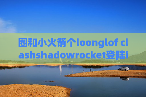 圈和小火箭个loonglof clashshadowrocket登陆id