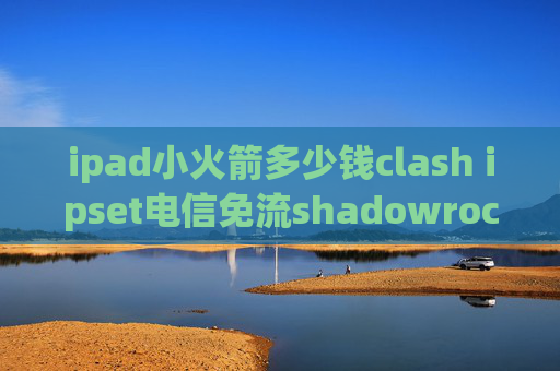 ipad小火箭多少钱clash ipset电信免流shadowrocket