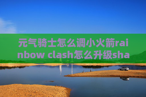 元气骑士怎么调小火箭rainbow clash怎么升级shadowrocket版本