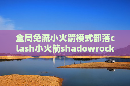 全局免流小火箭模式部落clash小火箭shadowrocket共享