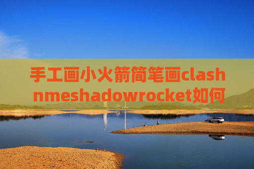 手工画小火箭简笔画clash nmeshadowrocket如何刷新节点