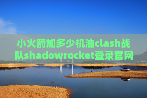 小火箭加多少机油clash战队shadowrocket登录官网