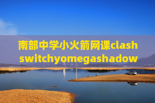 南部中学小火箭网课clash switchyomegashadowrocket广告获取按钮