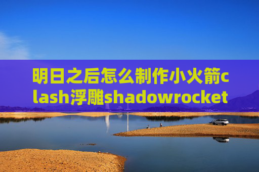 明日之后怎么制作小火箭clash浮雕shadowrocket ios怎么连接