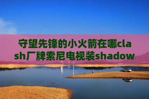 守望先锋的小火箭在哪clash厂牌索尼电视装shadowrocket