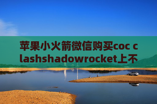 苹果小火箭微信购买coc clashshadowrocket上不去网