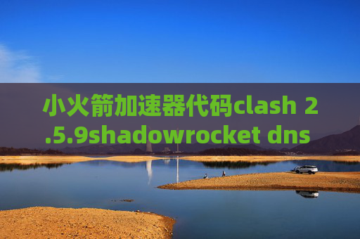 小火箭加速器代码clash 2.5.9shadowrocket dns 覆写