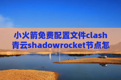 小火箭免费配置文件clash青云shadowrocket节点怎么获得