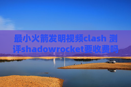 最小火箭发明视频clash 测评shadowrocket要收费吗