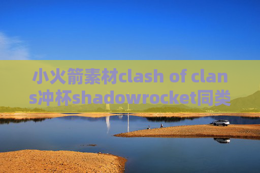 小火箭素材clash of clans冲杯shadowrocket同类软件