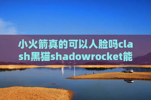 小火箭真的可以人脸吗clash黑猫shadowrocket能免流吗