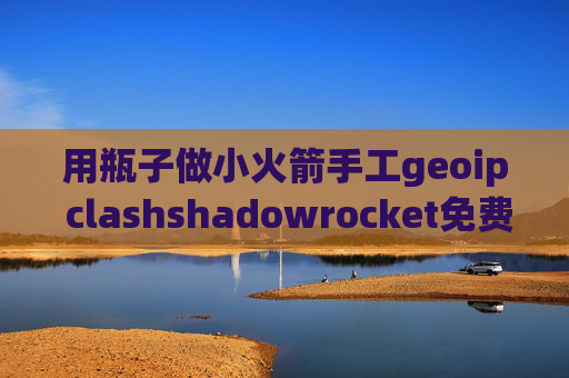 用瓶子做小火箭手工geoip clashshadowrocket免费节点签到