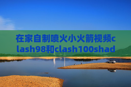 在家自制喷火小火箭视频clash98和clash100shadowrocket节点怎么订阅