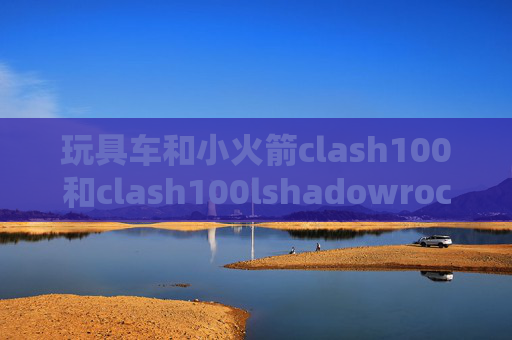 玩具车和小火箭clash100和clash100lshadowrocket如何加速网页