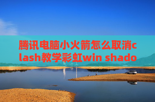 腾讯电脑小火箭怎么取消clash教学彩虹win shadowrocket免费节点