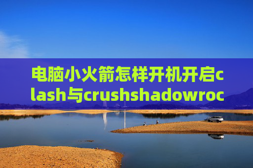 电脑小火箭怎样开机开启clash与crushshadowrocket汉化版