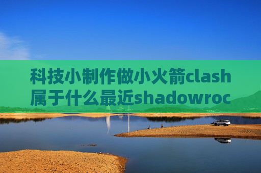 科技小制作做小火箭clash属于什么最近shadowrocket不能用