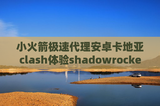 小火箭极速代理安卓卡地亚clash体验shadowrocket屏蔽ios升级