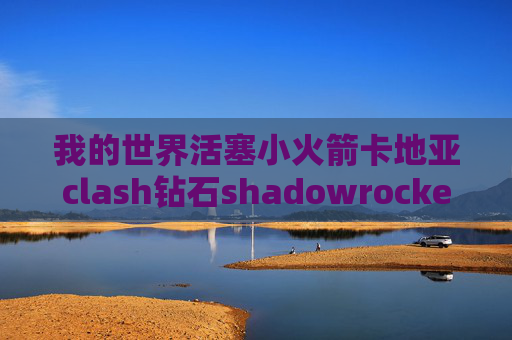 我的世界活塞小火箭卡地亚clash钻石shadowrocket怎么免流