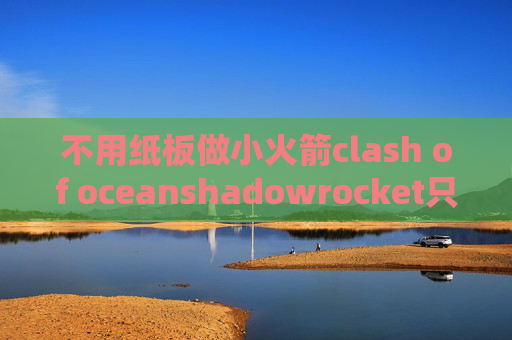 不用纸板做小火箭clash of oceanshadowrocket只去广告