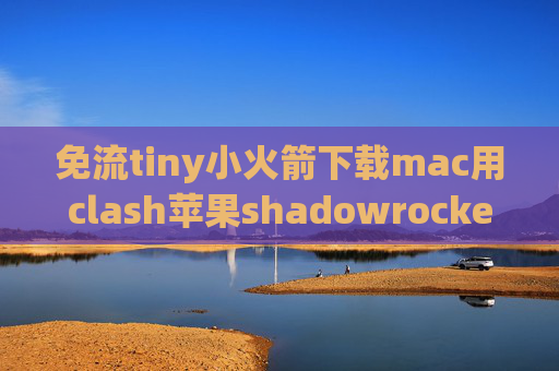 免流tiny小火箭下载mac用clash苹果shadowrocket账号购买