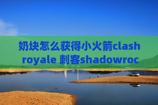 奶块怎么获得小火箭clash royale 刺客shadowrocket只能用wifi